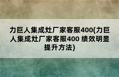 力巨人集成灶厂家客服400(力巨人集成灶厂家客服400 绩效明显提升方法)